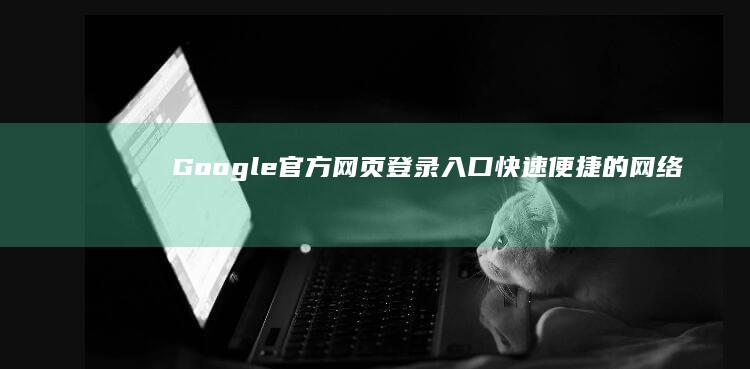 Google官方网页登录入口：快速便捷的网络访问